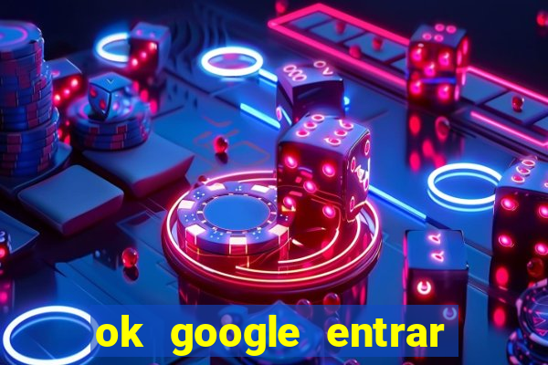 ok google entrar em jogo de c****
