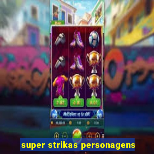 super strikas personagens