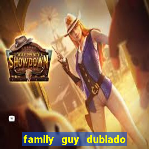 family guy dublado google drive
