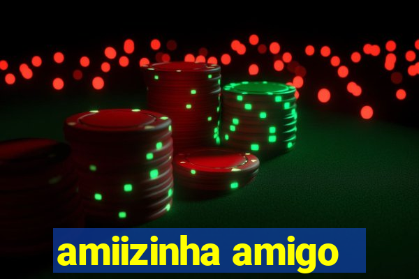 amiizinha amigo