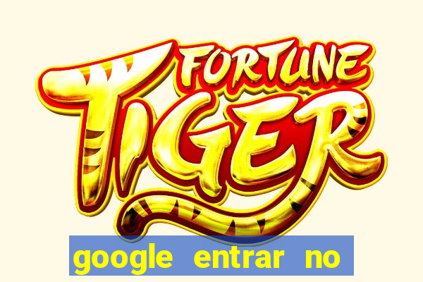 google entrar no jogo de c****