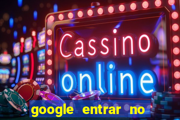 google entrar no jogo de c****