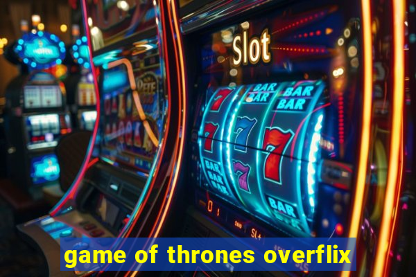 game of thrones overflix