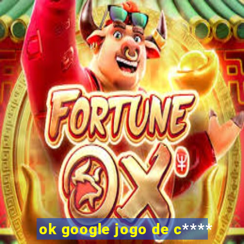 ok google jogo de c****
