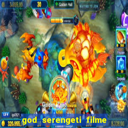 god serengeti filme completo dublado online