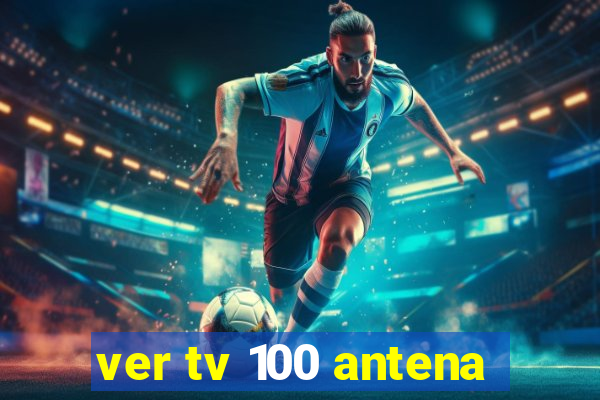 ver tv 100 antena