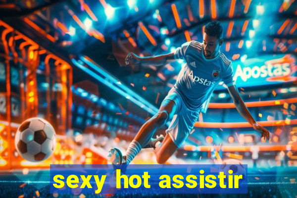 sexy hot assistir