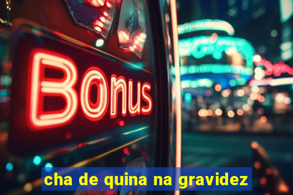 cha de quina na gravidez