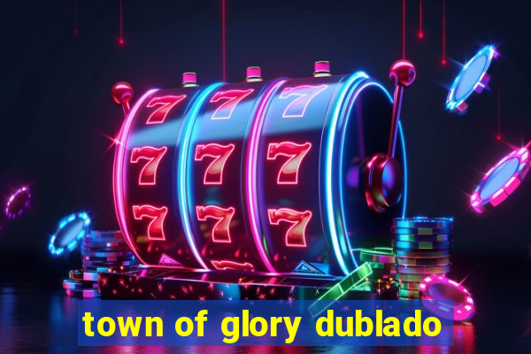 town of glory dublado