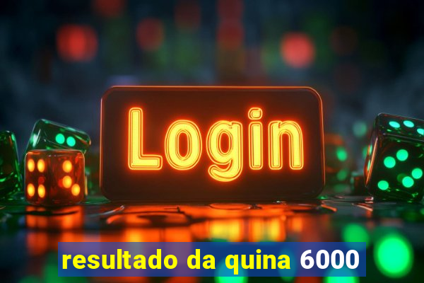 resultado da quina 6000