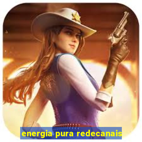 energia pura redecanais