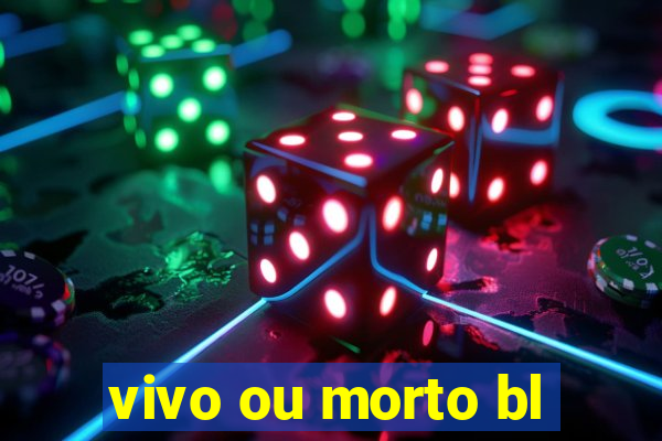 vivo ou morto bl