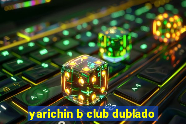 yarichin b club dublado