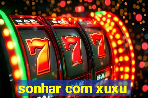 sonhar com xuxu