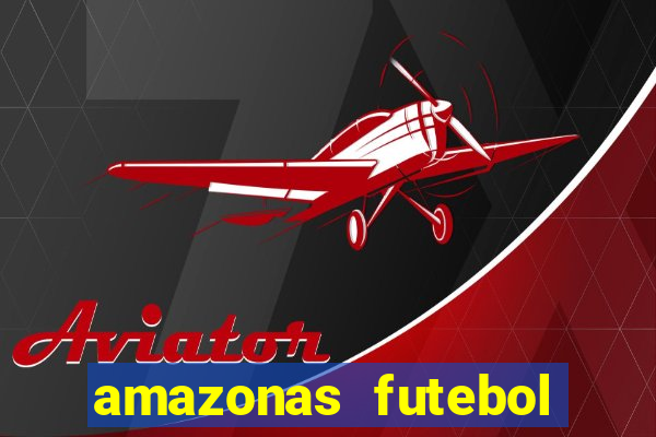 amazonas futebol clube onde assistir