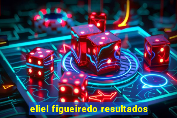 eliel figueiredo resultados