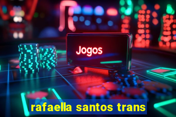 rafaella santos trans