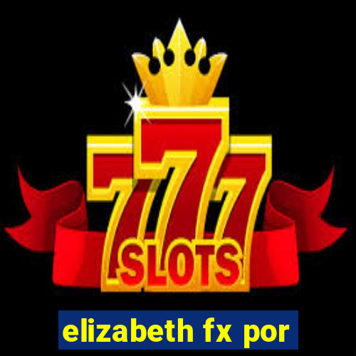 elizabeth fx por