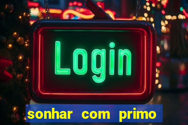 sonhar com primo jogo do bicho