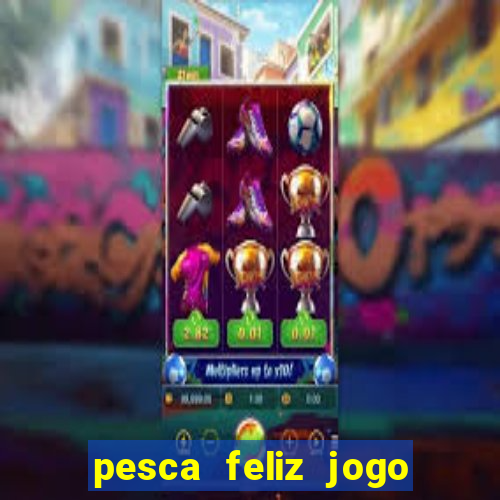 pesca feliz jogo ganhar dinheiro
