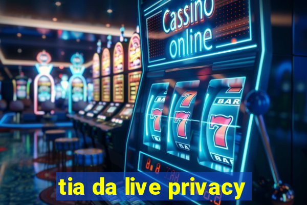 tia da live privacy