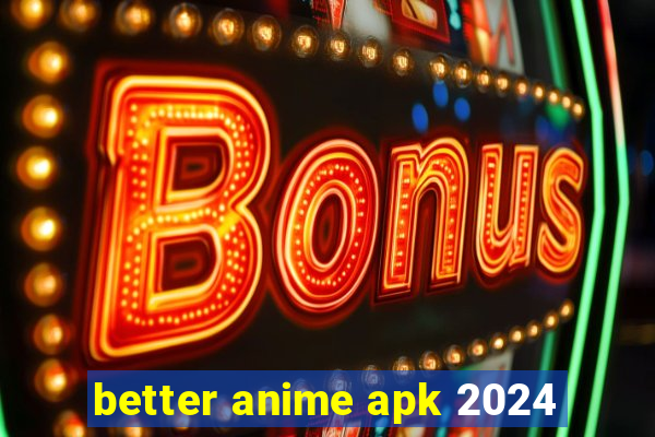 better anime apk 2024