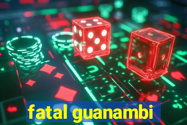 fatal guanambi