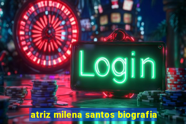atriz milena santos biografia