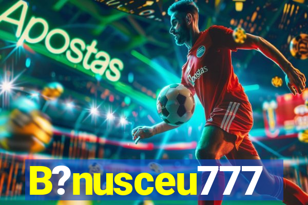 B?nusceu777