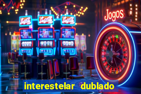 interestelar dublado 4k interestelar filme completo dublado