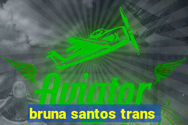bruna santos trans