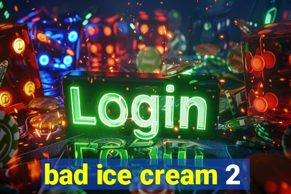 bad ice cream 2