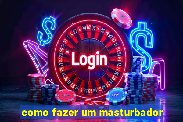 como fazer um masturbador