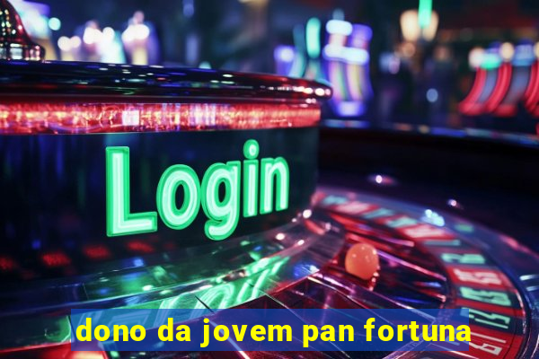 dono da jovem pan fortuna