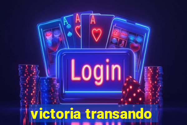 victoria transando