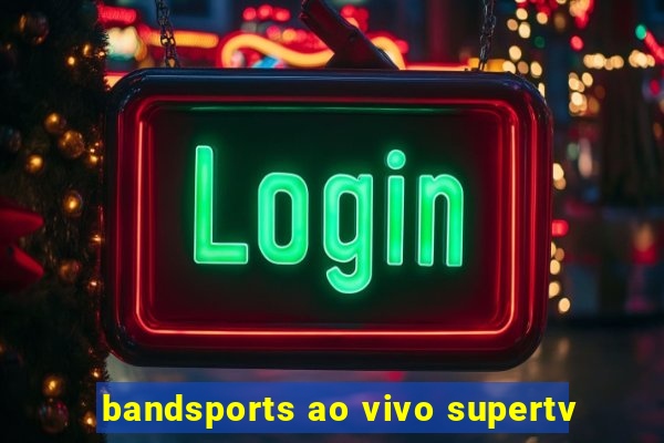bandsports ao vivo supertv