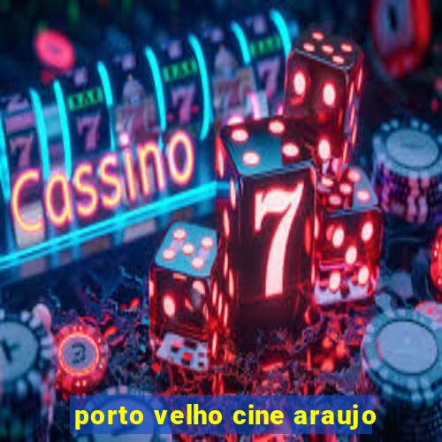 porto velho cine araujo