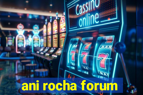 ani rocha forum