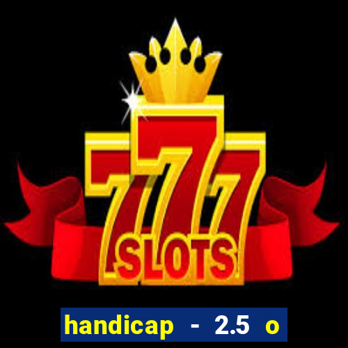 handicap - 2.5 o que significa