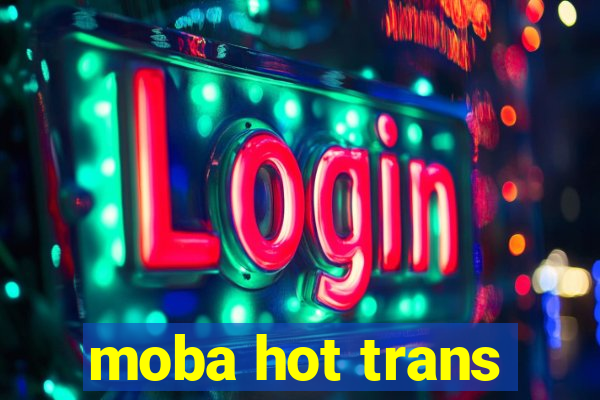 moba hot trans