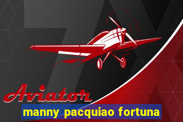 manny pacquiao fortuna