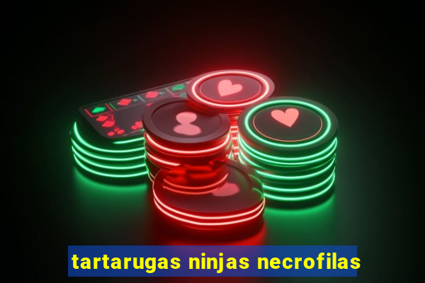 tartarugas ninjas necrofilas