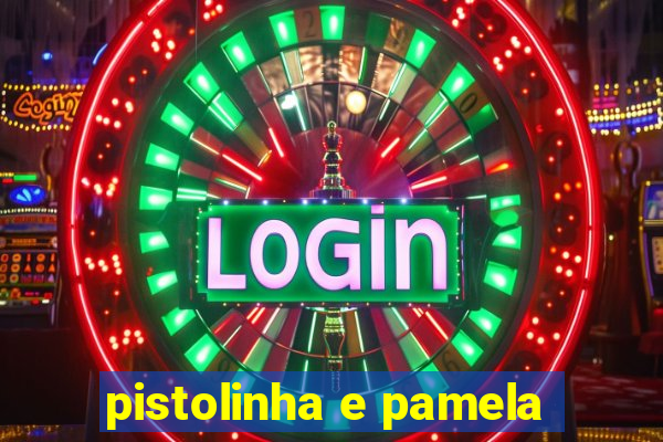 pistolinha e pamela