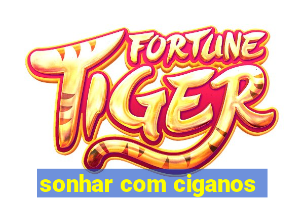 sonhar com ciganos
