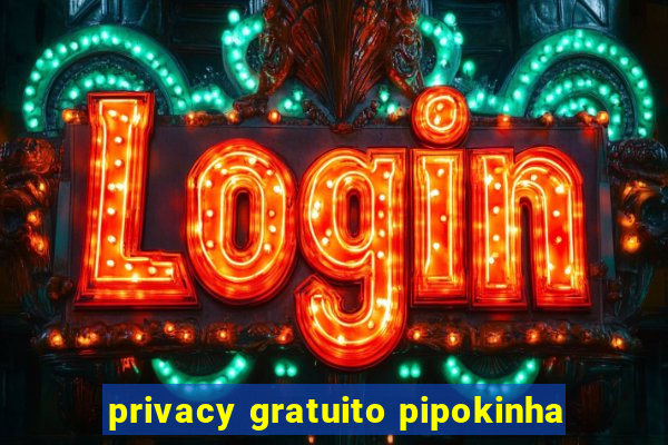 privacy gratuito pipokinha