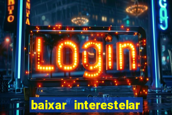 baixar interestelar 4k dublado
