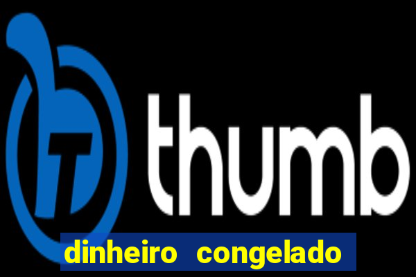 dinheiro congelado na plataforma