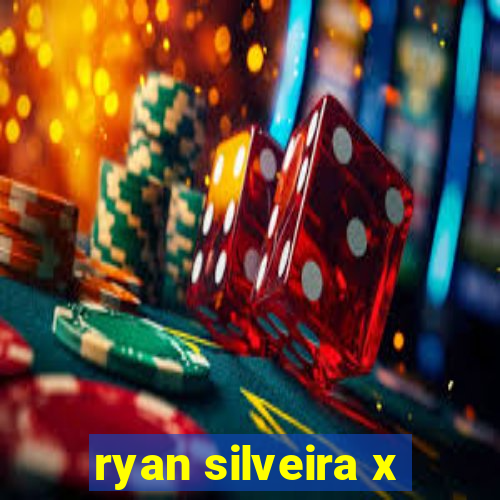 ryan silveira x