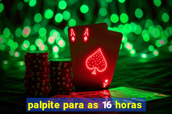 palpite para as 16 horas