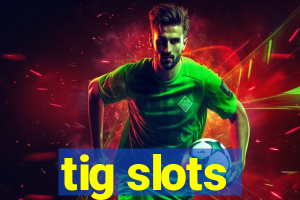 tig slots